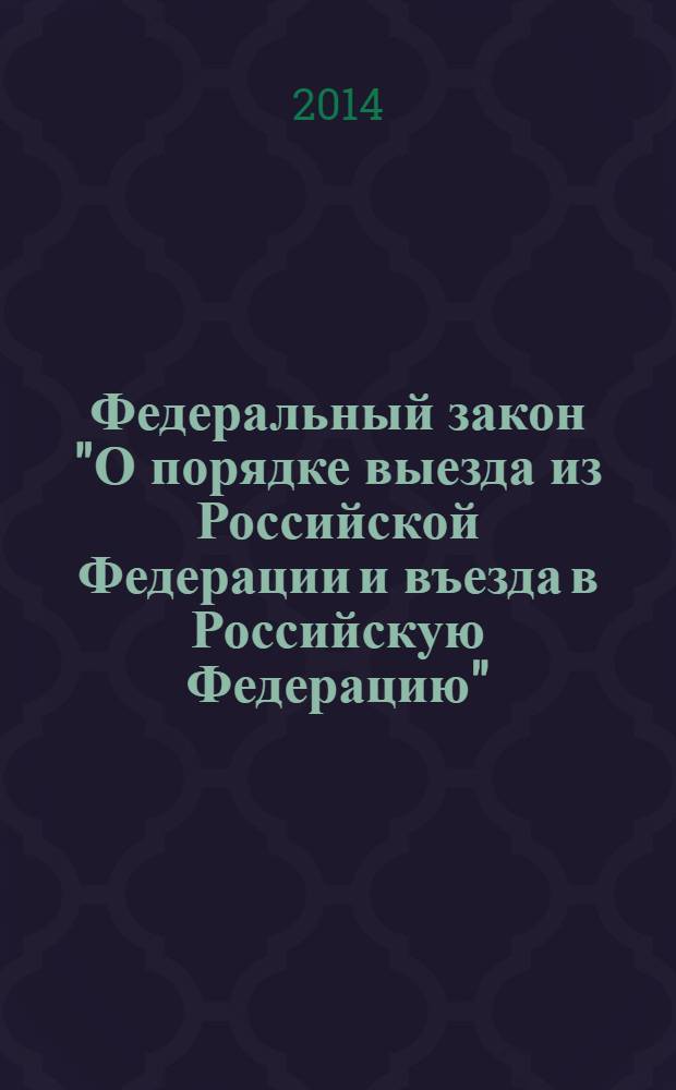Федеральный закон "О порядке выезда из Российской Федерации и въезда в Российскую Федерацию" : от 15 августа 1996 года № 114-Ф3 : (в ред. федеральных законов от 18.07.1998 № 110-Ф3 ... от 28.12.2013 № 390-Ф3, с изм., внесенными Постановлением Конституционного Суда РФ от 15.01.1998 № 2-П, Федеральным законом от 21.12.2013 № 374-Ф3)