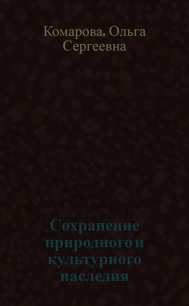 Сохранение природного и культурного наследия : (экология культуры) : учебное пособие для студентов высших учебных заведений по направлениям: 033000.62 "Культурология", 035400.62 "История искусств", 031500.62 "Искусствоведение"