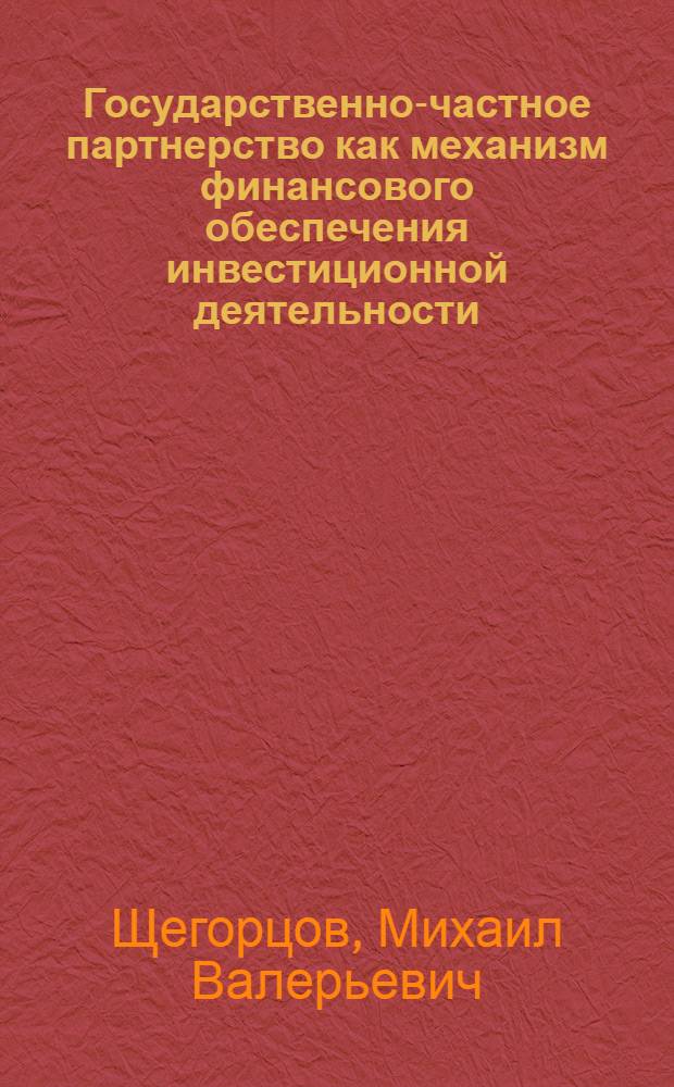 Государственно-частное партнерство как механизм финансового обеспечения инвестиционной деятельности : автореферат диссертации на соискание ученой степени к. э. н. : специальность 08.00.01 <Эконом. теория>