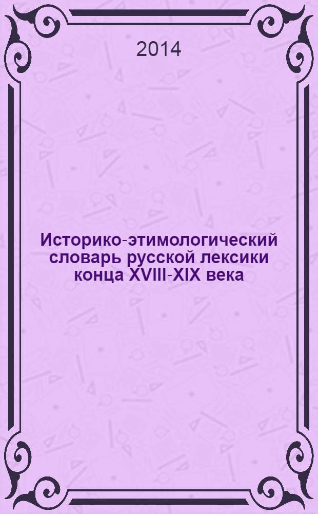 Историко-этимологический словарь русской лексики конца XVIII-XIX века : [в 2 т.]. Т. 1 : А - О