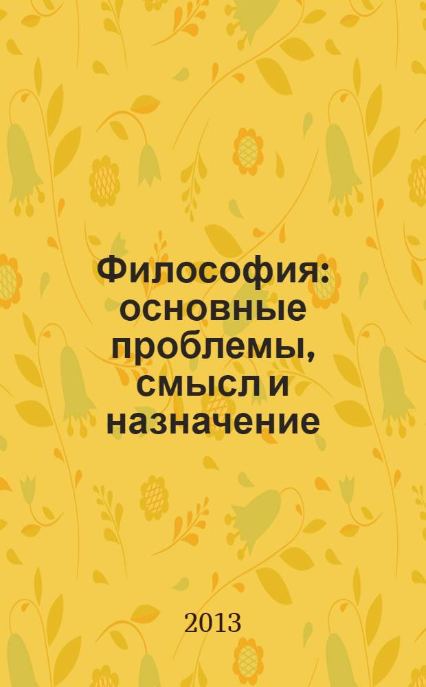 Философия: основные проблемы, смысл и назначение : учебное пособие для студентов, обучающихся по направлениям 080200.62 "Менеджмент", 080100.62 "Экономика", 270800.62 "Строительство"
