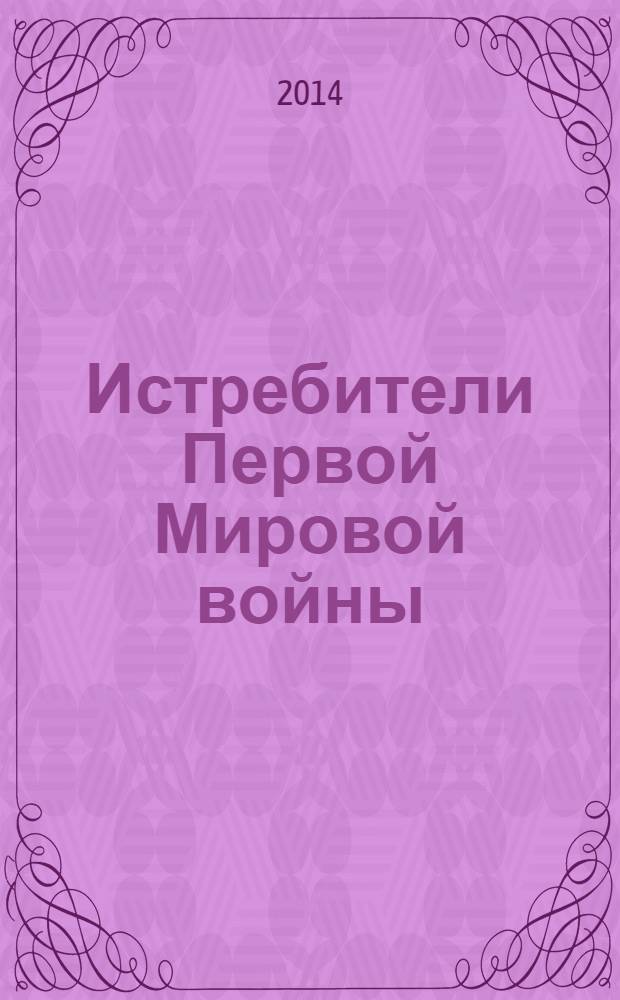 Истребители Первой Мировой войны : более 100 типов боевых самолетов : самая полная энциклопедия