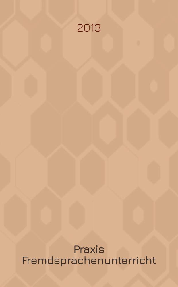 Praxis Fremdsprachenunterricht : die Zeitschrift für das Lehren und Lernen fremder Sprachen Hervorgegangen aus Praxis des neusprachlichen Unterrichts und Fremdsprachenunterricht. 2013, № 5