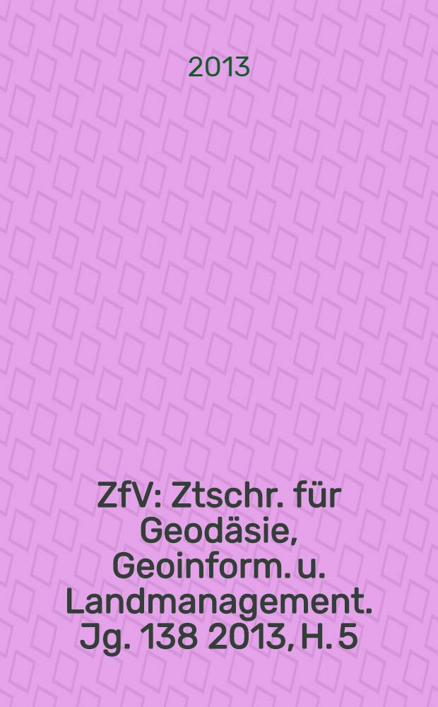 ZfV : Ztschr. für Geodäsie ,Geoinform. u. Landmanagement. Jg. 138 2013, H. 5