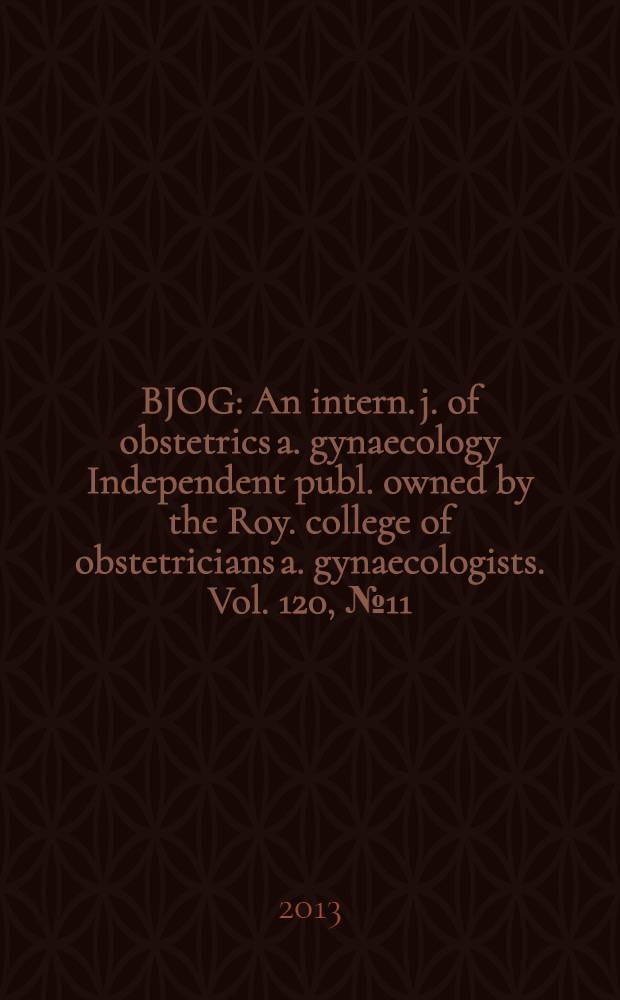 BJOG : An intern. j. of obstetrics a. gynaecology [Independent publ. owned by the Roy. college of obstetricians a. gynaecologists]. Vol. 120, № 11
