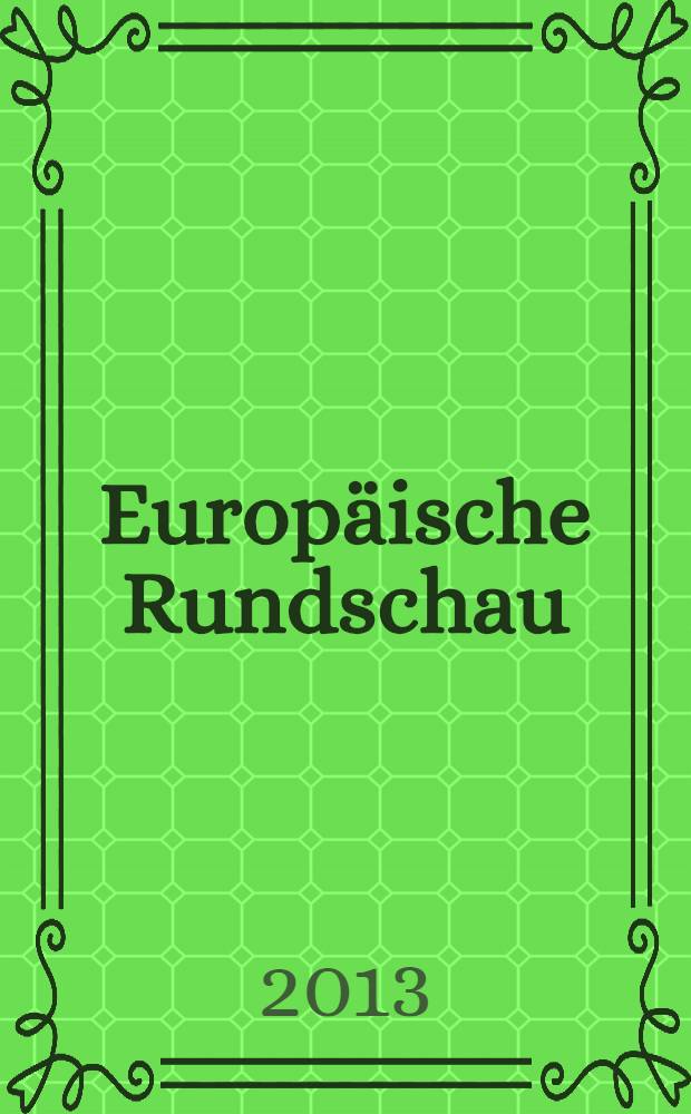 Europäische Rundschau : Vierteljahresztschr. für Politik, Wirtschaft u. Zeitgeschichte. Jg. 41 2013, № 3