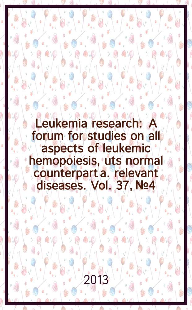 Leukemia research : A forum for studies on all aspects of leukemic hemopoiesis, uts normal counterpart a. relevant diseases. Vol. 37, № 4