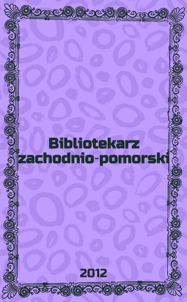 Bibliotekarz zachodnio-pomorski : Kwartalnik poświęcony sprawom bibliotek i czytelnictwa Pomorza Zachodniego. Rocz. 53 2012, № 3/4