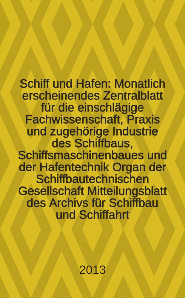 Schiff und Hafen : Monatlich erscheinendes Zentralblatt für die einschlägige Fachwissenschaft, Praxis und zugehörige Industrie des Schiffbaus, Schiffsmaschinenbaues und der Hafentechnik Organ der Schiffbautechnischen Gesellschaft Mitteilungsblatt des Archivs für Schiffbau und Schiffahrt. Jg. 65 2013, H. 10