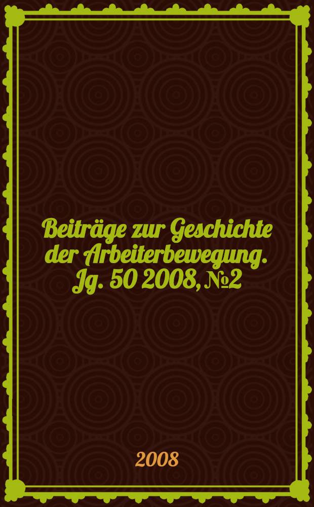Beiträge zur Geschichte der Arbeiterbewegung. Jg. 50 2008, № 2