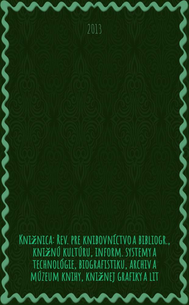 Knižnica : Rev. pre knibovníctvo a bibliogr., knižnú kultúru, inform. systemy a technológie, biografistiku, archiv a múzeum knihy, knižnej grafiky a lit. pamiatok. Roč. 14 2013, č. 6