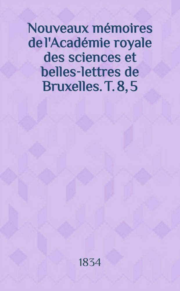 Nouveaux mémoires de l'Académie royale des sciences et belles-lettres de Bruxelles. T. 8, [5] : Mémoire sur l'intégration d'une classe d'équations aux différentielles partielles linéares, relatives au mouvement de la chaleur dans les corps solides