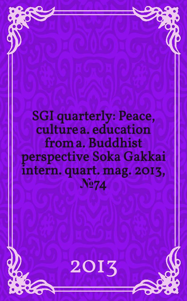 SGI quarterly : Peace, culture a. education from a. Buddhist perspective Soka Gakkai intern. quart. mag. 2013, № 74