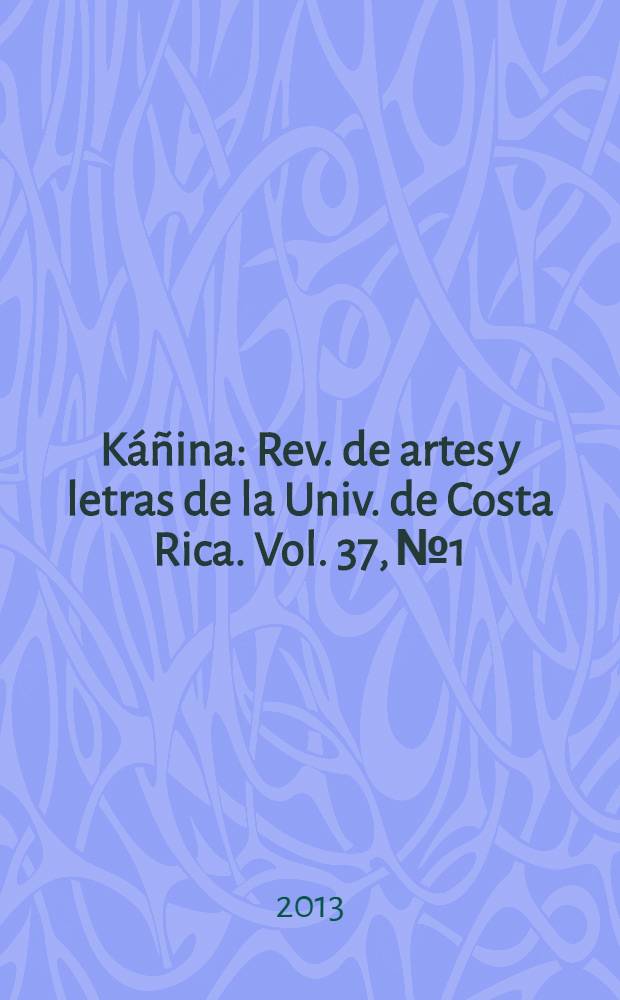 K&aacute;&ntilde;ina : Rev. de artes y letras de la Univ. de Costa Rica. Vol. 37, № 1