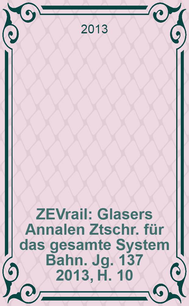 ZEVrail : Glasers Annalen Ztschr. für das gesamte System Bahn. Jg. 137 2013, H. 10