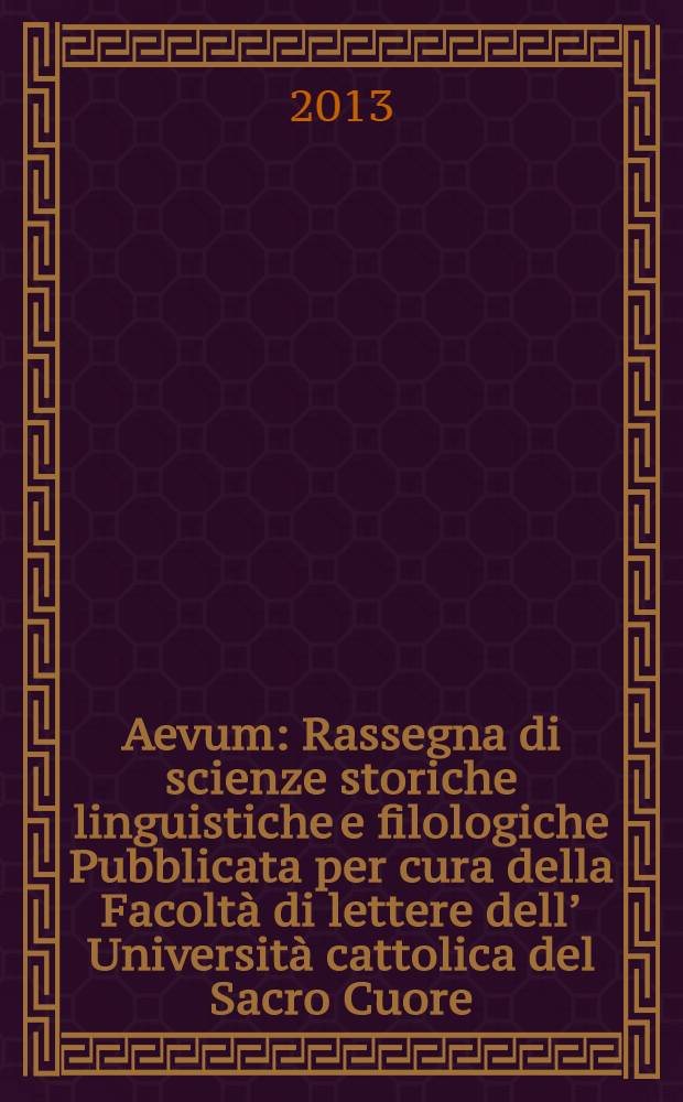 Aevum : Rassegna di scienze storiche linguistiche e filologiche Pubblicata per cura della Facoltà di lettere dell’ Università cattolica del Sacro Cuore. A. 87 2013, № 1