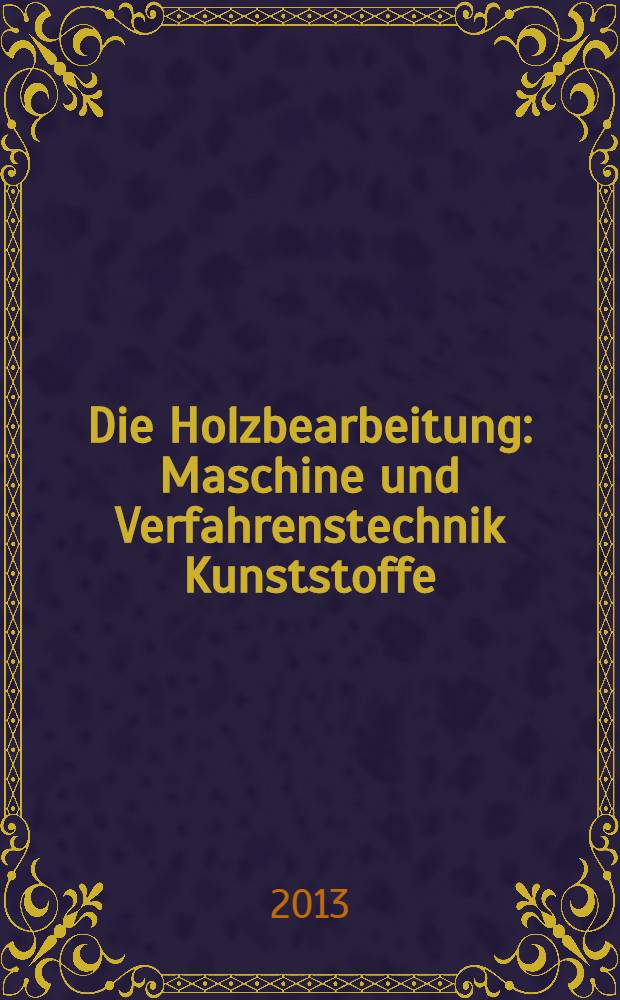 Die Holzbearbeitung : Maschine und Verfahrenstechnik Kunststoffe: Verarbeitung und Anwendung Kennziffer-Fachzeitschrift. 2013, № 10
