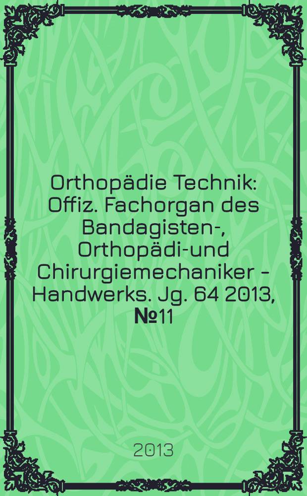 Orthopädie Technik : Offiz. Fachorgan des Bandagisten-, Orthopädie- und Chirurgiemechaniker - Handwerks. Jg. 64 2013, № 11