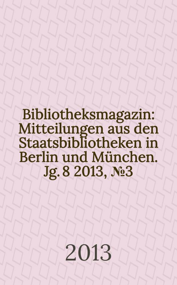 Bibliotheksmagazin : Mitteilungen aus den Staatsbibliotheken in Berlin und München. Jg. 8 2013, № 3 (24)