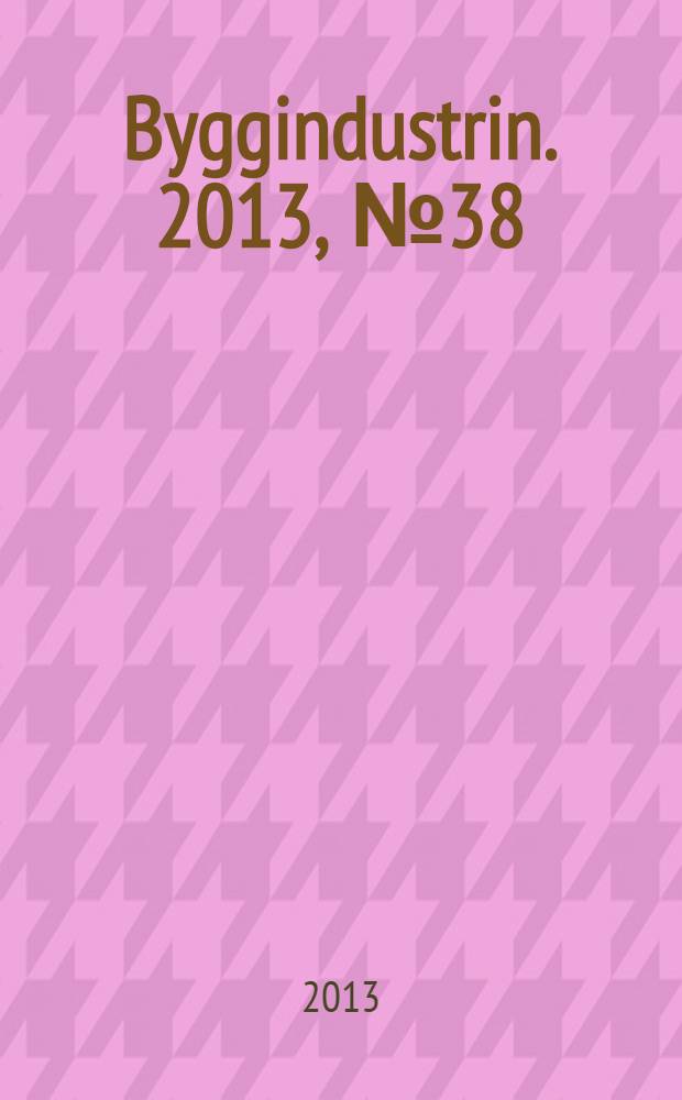 Byggindustrin. 2013, № 38