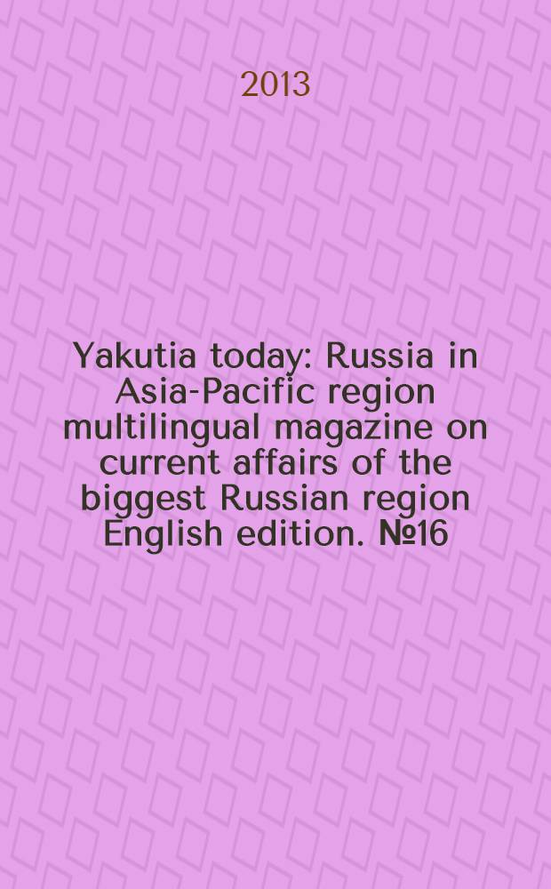 Yakutia today : Russia in Asia-Pacific region multilingual magazine on current affairs of the biggest Russian region English edition. № 16