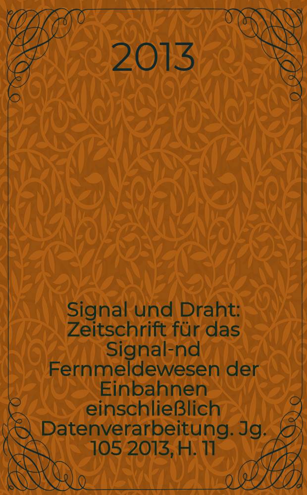Signal und Draht : Zeitschrift für das Signal -und Fernmeldewesen der Einbahnen einschließlich Datenverarbeitung. [Jg.] 105 2013, H. 11