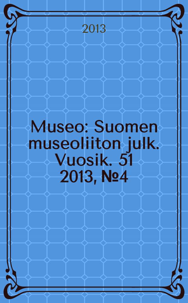 Museo : Suomen museoliiton julk. Vuosik. 51 2013, № 4