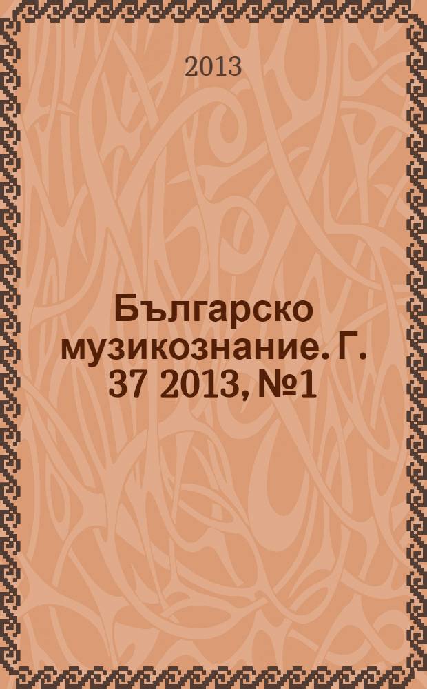 Българско музикознание. [Г.] 37 2013, № 1