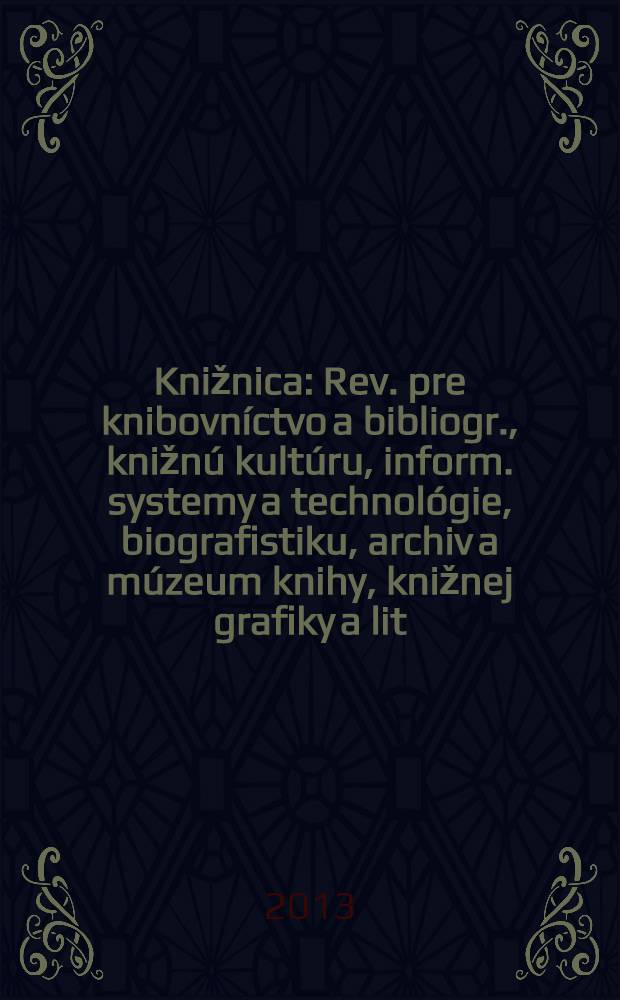 Knižnica : Rev. pre knibovníctvo a bibliogr., knižnú kultúru, inform. systemy a technológie, biografistiku, archiv a múzeum knihy, knižnej grafiky a lit. pamiatok. Roč. 14 2013, č. 9