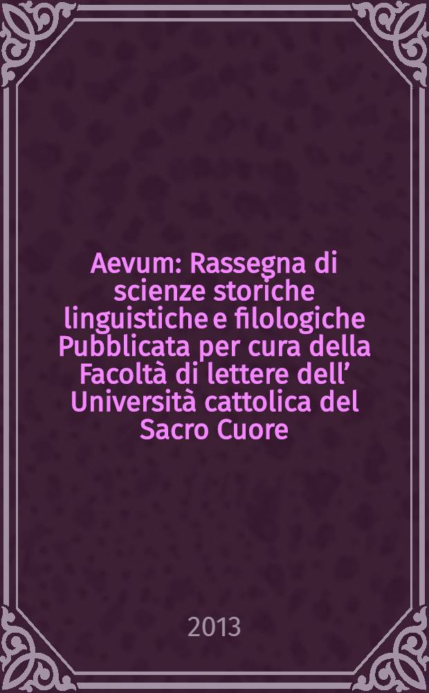 Aevum : Rassegna di scienze storiche linguistiche e filologiche Pubblicata per cura della Facoltà di lettere dell’ Università cattolica del Sacro Cuore. A. 87 2013, № 2