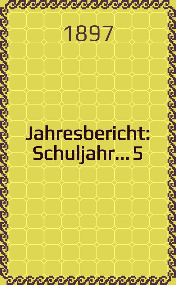Jahresbericht : Schuljahr... 5 : 1896/1897