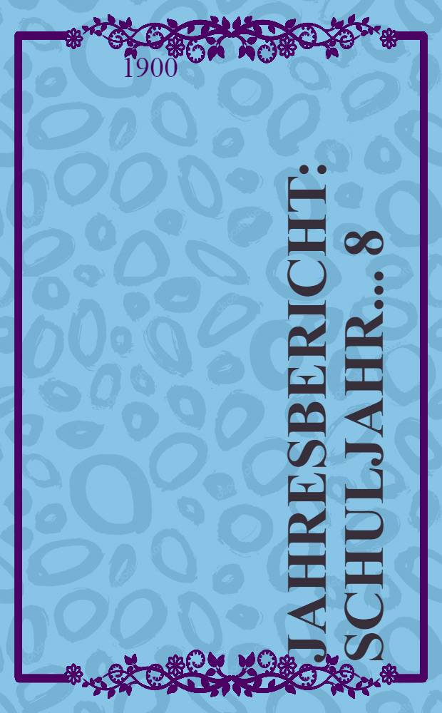 Jahresbericht : Schuljahr... 8 : 1899/1900