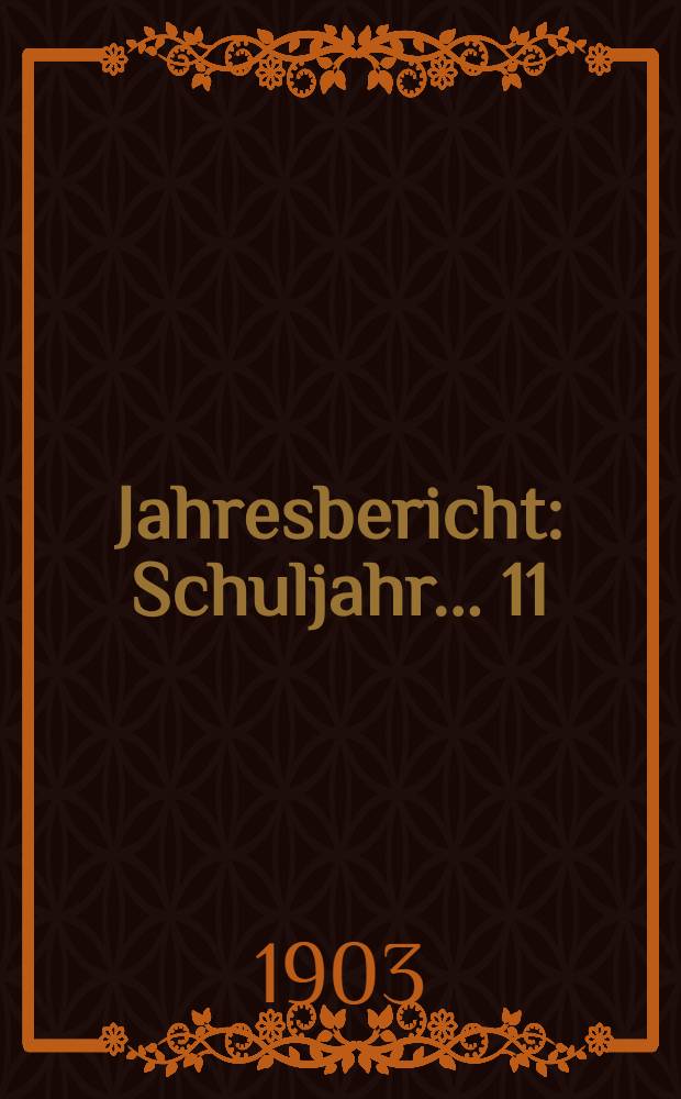 Jahresbericht : Schuljahr... 11 : 1902/1903