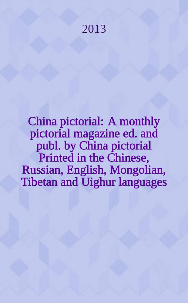 China pictorial : A monthly pictorial magazine ed. and publ. by China pictorial Printed in the Chinese, Russian, English, Mongolian, Tibetan and Uighur languages. 2013, vol. 784