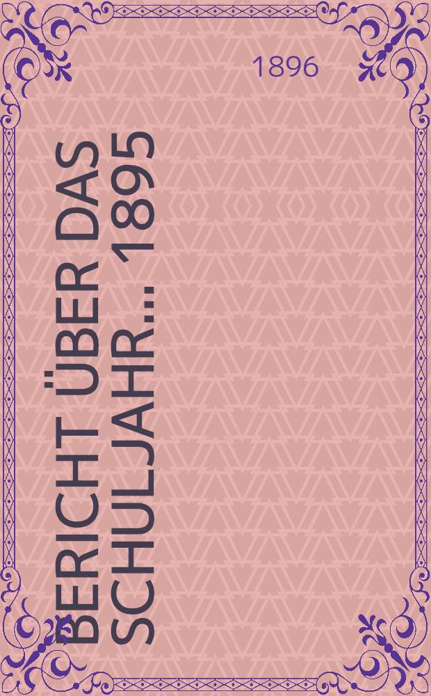 Bericht über das Schuljahr... 1895/1896