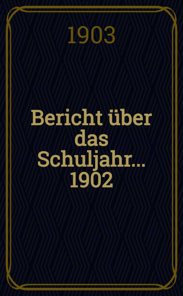 Bericht &uuml;ber das Schuljahr... 1902/03