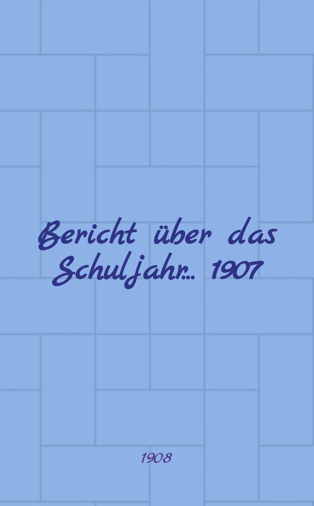Bericht über das Schuljahr... 1907/08