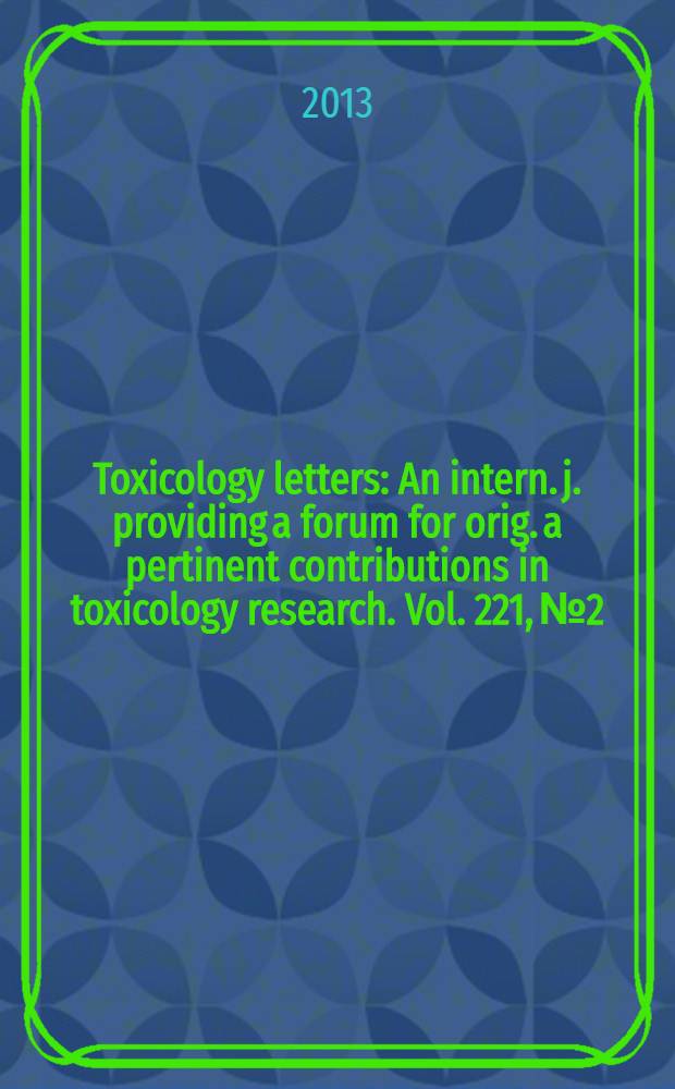 Toxicology letters : An intern. j. providing a forum for orig. a pertinent contributions in toxicology research. Vol. 221, № 2