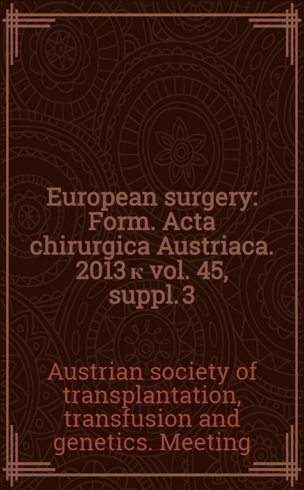 European surgery : [Form.] Acta chirurgica Austriaca. 2013 к vol. 45, suppl. 3 : Abstracts = Материалы 27-го съезда Австрийского общества трансплантации, трансфузии и генетики.