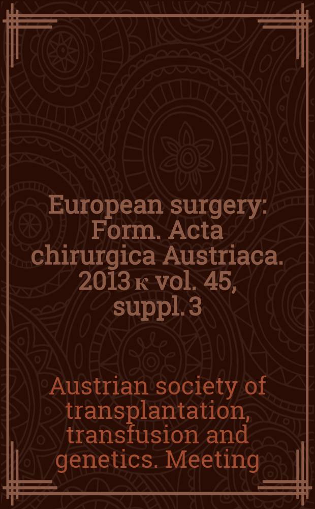 European surgery : [Form.] Acta chirurgica Austriaca. 2013 к vol. 45, suppl. 3 : Abstracts = Материалы 27-го съезда Австрийского общества трансплантации, трансфузии и генетики.