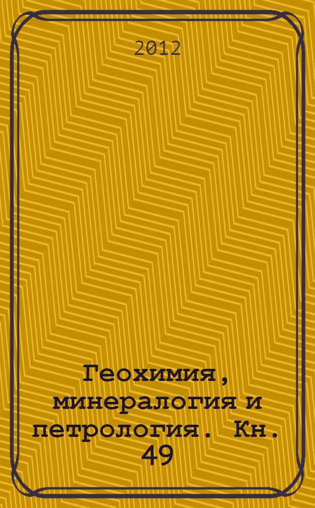 Геохимия, минералогия и петрология. Кн. 49