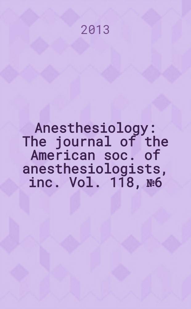 Anesthesiology : The journal of the American soc. of anesthesiologists, inc. Vol. 118, № 6