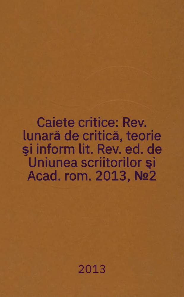 Caiete critice : Rev. lunară de critică, teorie şi inform lit. Rev. ed. de Uniunea scriitorilor şi Acad. rom. 2013, № 2 (304)