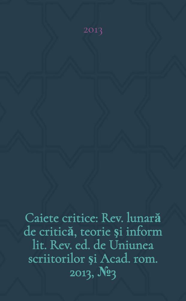 Caiete critice : Rev. lunară de critică, teorie şi inform lit. Rev. ed. de Uniunea scriitorilor şi Acad. rom. 2013, № 3 (305)