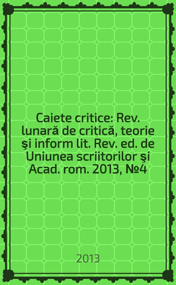 Caiete critice : Rev. lunară de critică, teorie şi inform lit. Rev. ed. de Uniunea scriitorilor şi Acad. rom. 2013, № 4 (306)