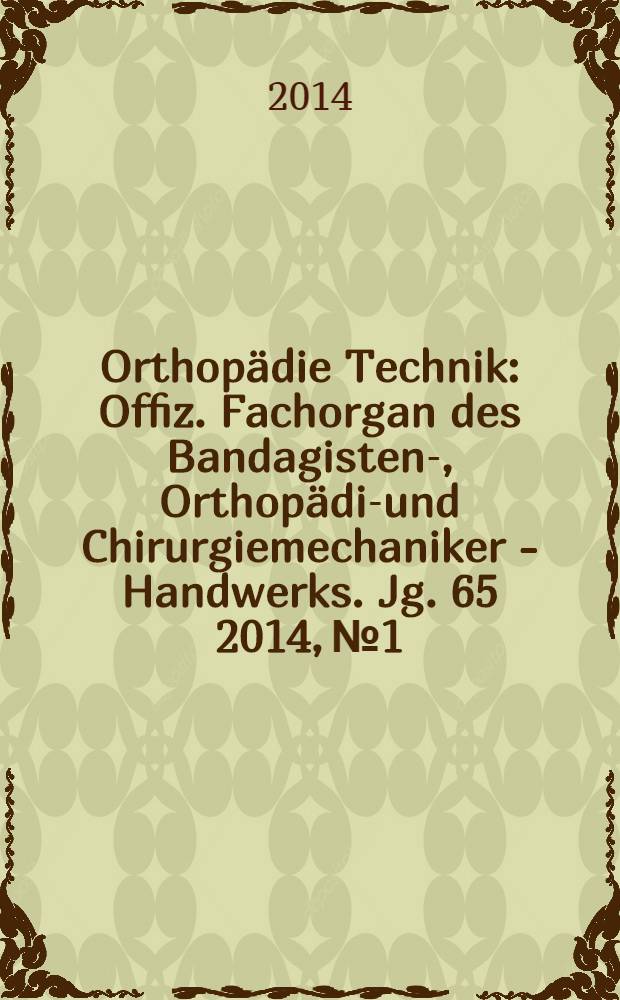 Orthopädie Technik : Offiz. Fachorgan des Bandagisten-, Orthopädie- und Chirurgiemechaniker - Handwerks. Jg. 65 2014, № 1