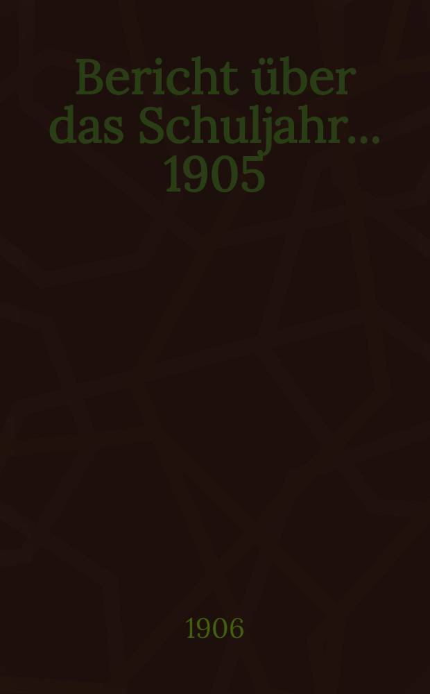 Bericht &uuml;ber das Schuljahr... 1905/1906