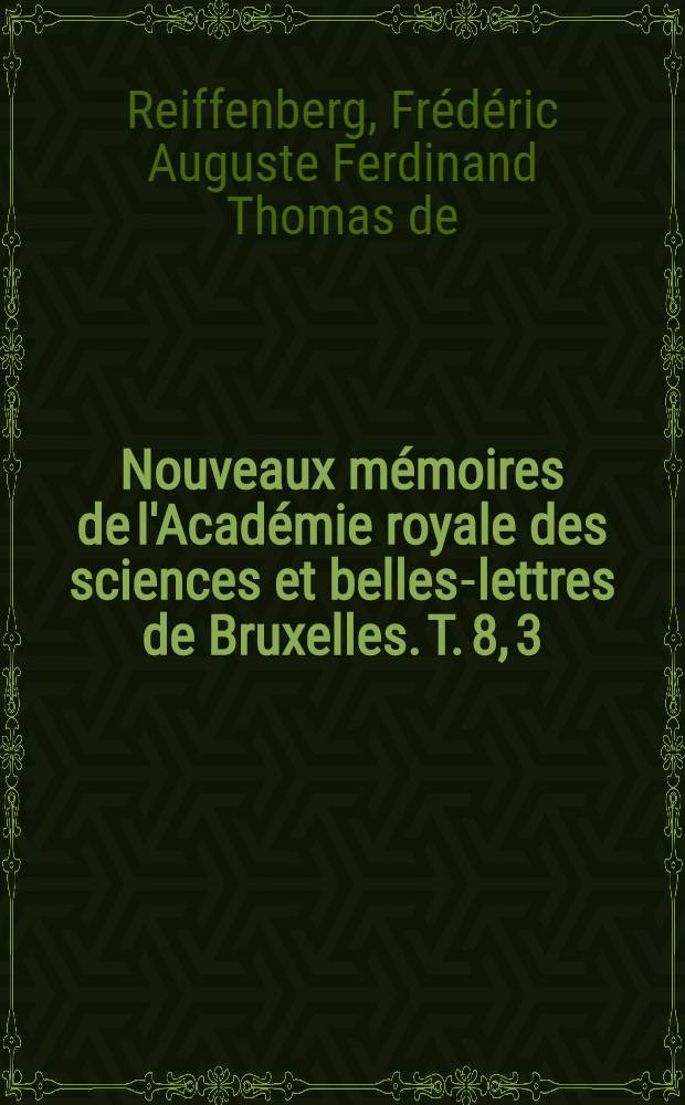 Nouveaux mémoires de l'Académie royale des sciences et belles-lettres de Bruxelles. T. 8, [3] : Supplèment a l'Art de vérifier les dates et aux divers recueils diplomatiques, ou Mémoire sur quelques anciens fiefs = Искусство проверять правильность дипломатические документы во владениях барона Риффенберга