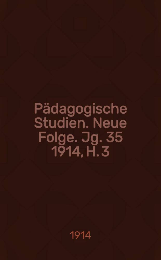 Pädagogische Studien . Neue Folge. Jg. 35 1914, H. 3