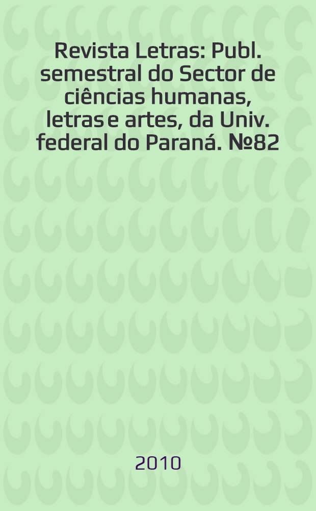 Revista Letras : Publ. semestral do Sector de ciências humanas, letras e artes, da Univ. federal do Paraná. № 82
